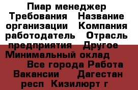 Пиар менеджер Требования › Название организации ­ Компания-работодатель › Отрасль предприятия ­ Другое › Минимальный оклад ­ 25 000 - Все города Работа » Вакансии   . Дагестан респ.,Кизилюрт г.